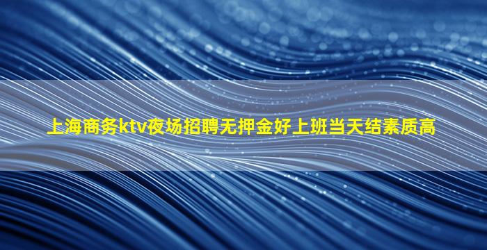 上海商务ktv夜场招聘无押金好上班当天结素质高