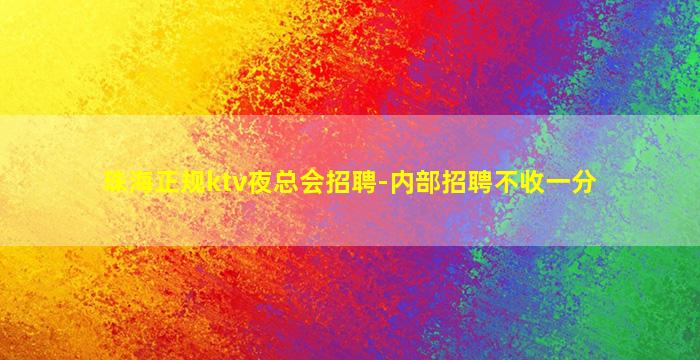 珠海正规ktv夜总会招聘-内部招聘不收一分